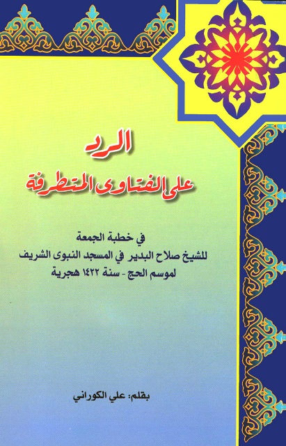 الرد علی الفتاوی المتطرفة في خطبة الجمعة للشیخ صلاح البدیر في المسجد النبوي الشریف لموسم الحج - سنة 1422 هجریة