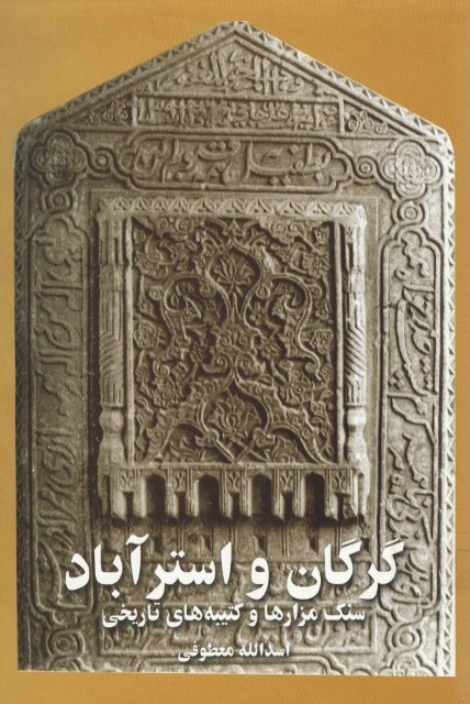 گرگان و استرآباد سنگ مزارها و کتیبه های تاریخی (نگاهی به معماری آرامگاهی و شیوه‏های تدفین در ایران و گرگان)