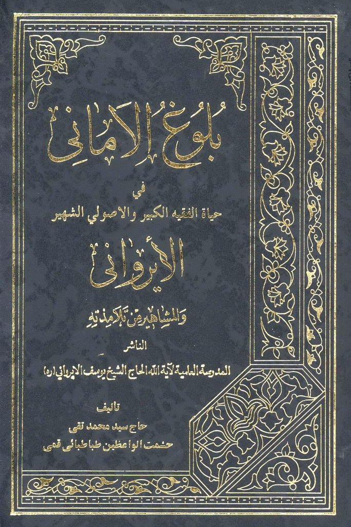 بلوغ الأماني في حياة الفقيه الكبير و الأصولي الشهير الأيرواني و المشاهير من تلامذته