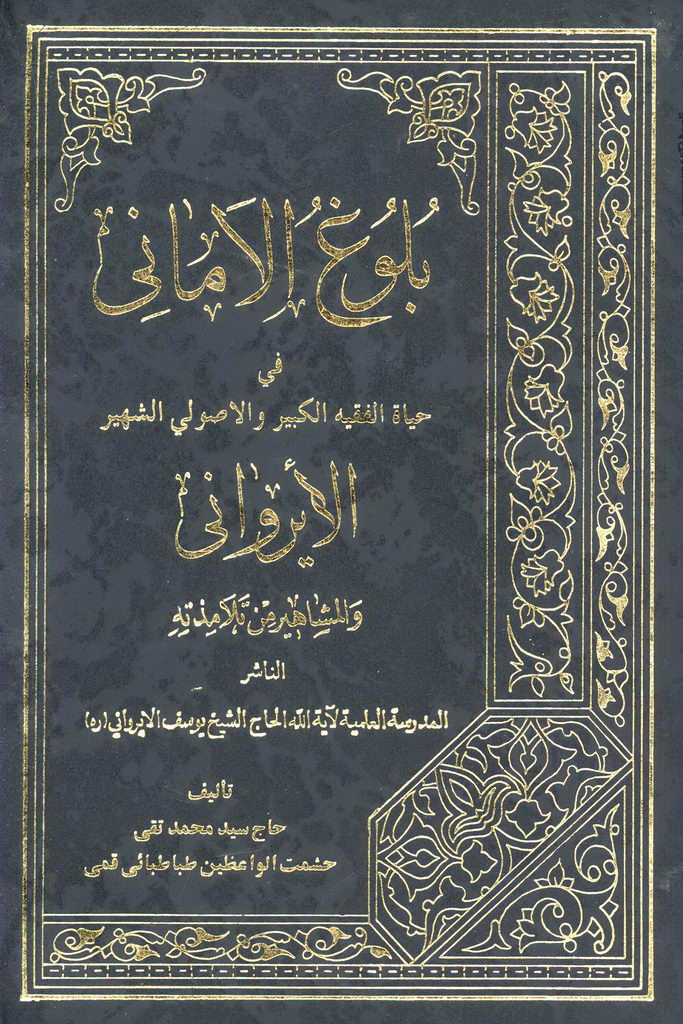 بلوغ الأماني في حیاة الفقیه الکبیر و الأصولی الشهیر الإیرواني والمشاهیر من تلامذته